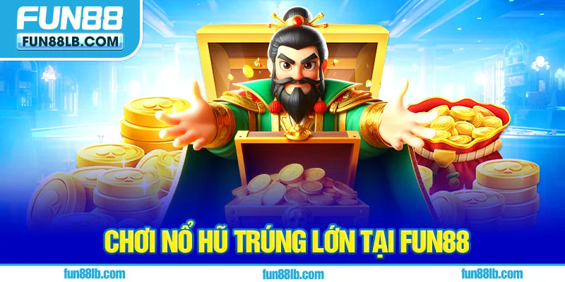 Chơi nổ hũ trúng lớn tại FUN88 Chơi nổ hũ trúng lớn tại FUN88