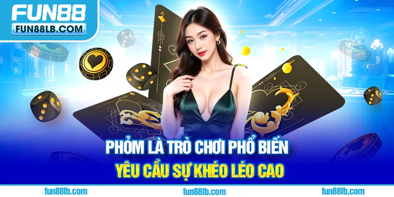 Phỏm là trò chơi phổ biến yêu cầu sự khéo léo cao