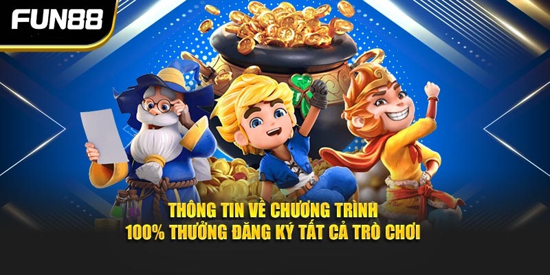 Thông tin về chương trình 100% thưởng đăng ký tất cả trò chơi Thông tin về chương trình 100% thưởng đăng ký tất cả trò chơi